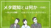 メタ認知とは何か その1 自分を俯瞰し、心はコントロールできる